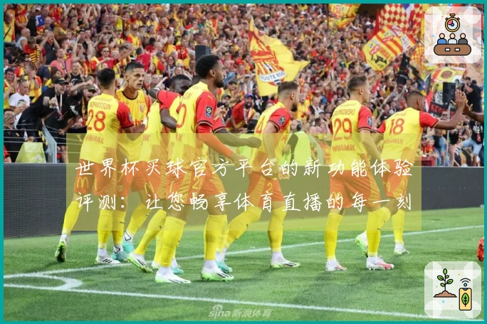 世界杯买球官方平台的新功能体验评测：让您畅享体育直播的每一刻