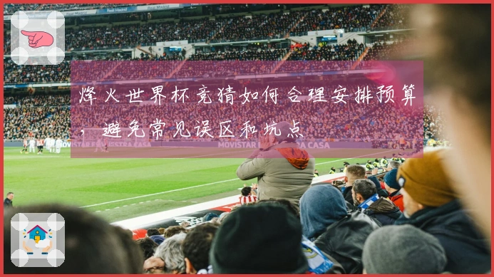 烽火世界杯竞猜如何合理安排预算，避免常见误区和坑点