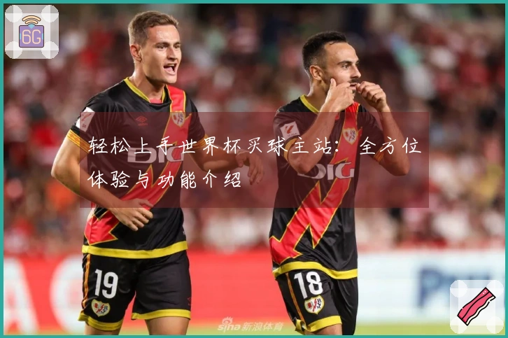 轻松上手世界杯买球主站：全方位体验与功能介绍