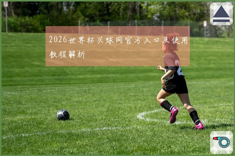 2026世界杯买球网官方入口及使用教程解析