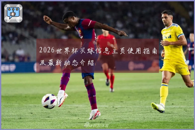 2026世界杯买球信息主页使用指南及最新动态介绍