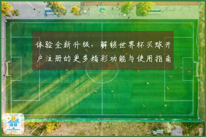 体验全新升级，解锁世界杯买球开户注册的更多精彩功能与使用指南