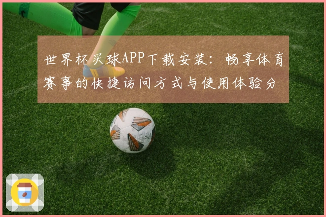 世界杯买球APP下载安装：畅享体育赛事的快捷访问方式与使用体验分享