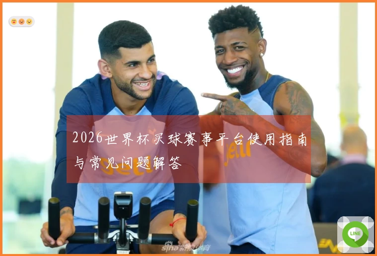 2026世界杯买球赛事平台使用指南与常见问题解答