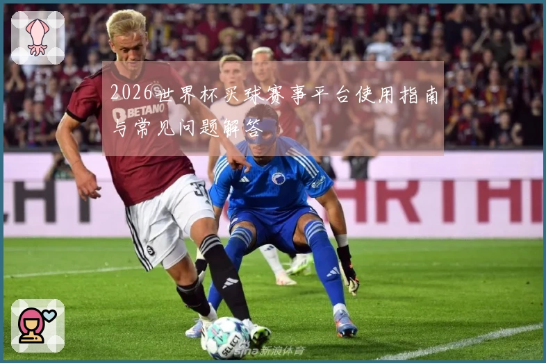 2026世界杯买球赛事平台使用指南与常见问题解答