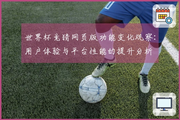 世界杯竞猜网页版功能变化观察：用户体验与平台性能的提升分析