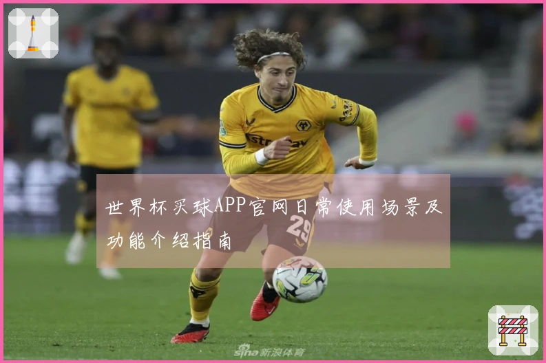 世界杯买球APP官网日常使用场景及功能介绍指南