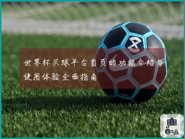 世界杯买球平台首页的功能介绍与使用体验全面指南
