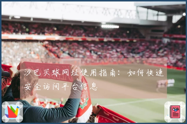 沙巴买球网址使用指南：如何快速安全访问平台信息