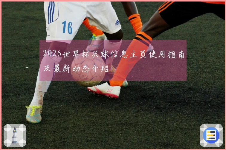 2026世界杯买球信息主页使用指南及最新动态介绍