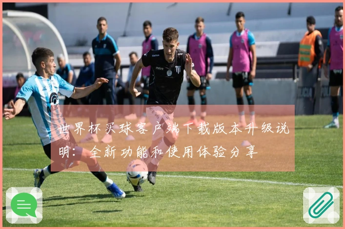 世界杯买球客户端下载版本升级说明：全新功能和使用体验分享