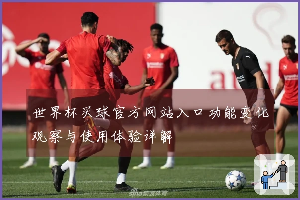 世界杯买球官方网站入口功能变化观察与使用体验详解