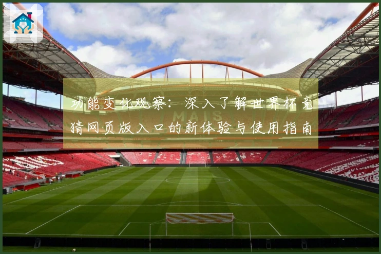 功能变化观察：深入了解世界杯竞猜网页版入口的新体验与使用指南