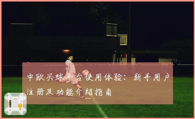 中欧买球平台使用体验:新手用户注册及功能介绍指南